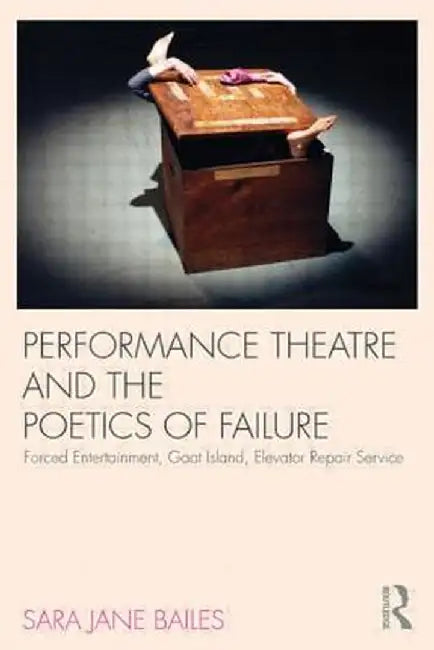 Performance Theatre and the Poetics of Failure by Sara Jane Bailes
