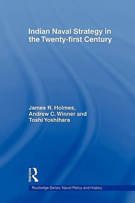 Indian Naval Strategy in the Twenty-First Century by James R. Holmes