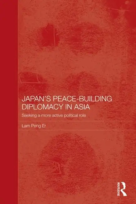 Japan's Peace-Building Diplomacy in Asia: Seeking a More Active Political Role by Peng Er Lam