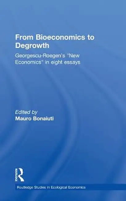 From Bioeconomics to Degrowth: Georgescu-Roegen's 'New Economics' in Eight Essays by Nicolas Georgescu-Roegen