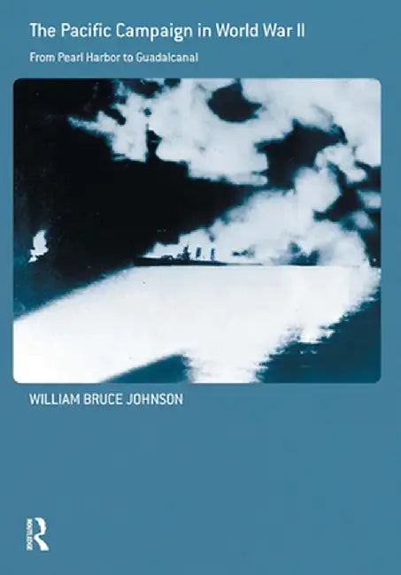 The Pacific Campaign in World War II: From Pearl Harbor to Guadalcanal by William Bruce Johnson