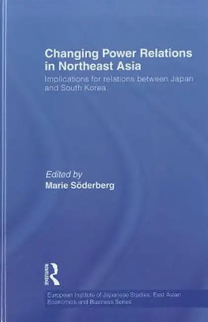 Changing Power Relations in Northeast Asia: Implications for Relations between Japan and South Korea by Marie Soderberg