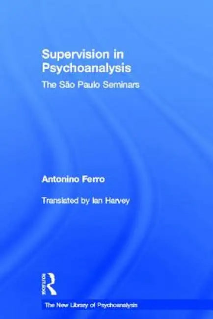Supervision in Psychoanalysis: The São Paulo Seminars by Antonino Ferro