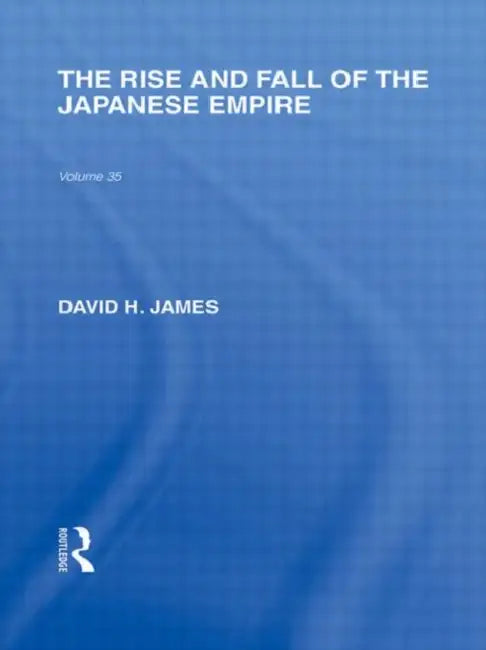 The Rise and Fall of the Japanese Empire by David James