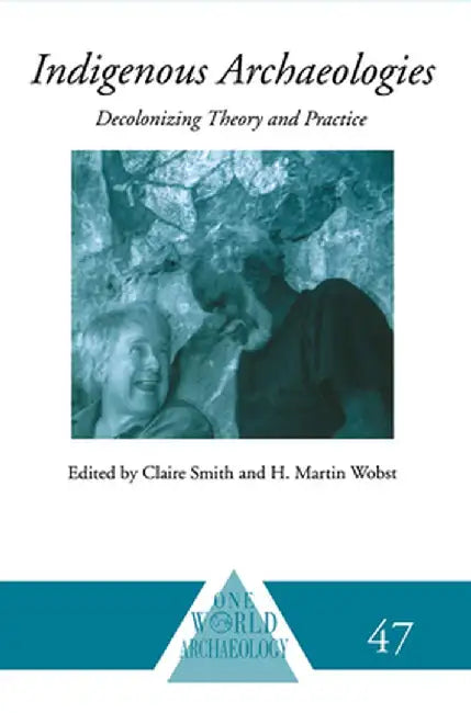 Indigenous Archaeologies: Decolonising Theory and Practice by Claire Smith