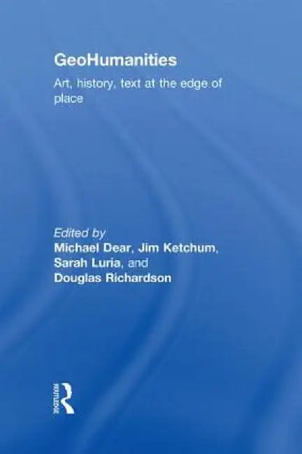Geohumanities: Art, History, Text at the Edge of Place by Michael Dear