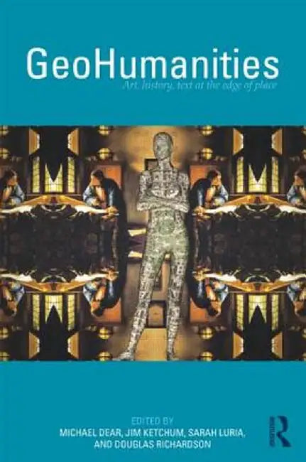 GeoHumanities: Art, History, Text at the Edge of Place by Michael Dear