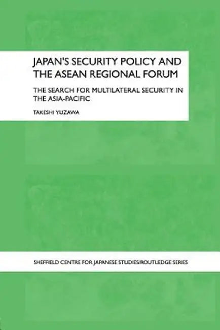 Japan's Security Policy and the ASEAN Regional Forum: The Search for Multilateral Security in the Asia-Pacific by Takeshi Yuzawa