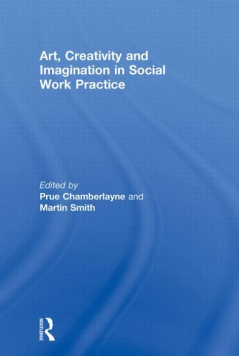 Art, Creativity and Imagination in Social Work Practice by Prue Chamberlayne