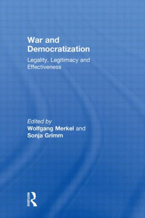 War and Democratization: Legality, Legitimacy and Effectiveness by Wolfgang Merkel