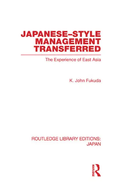 Japanese-Style Management Transferred: The Experience of East Asia by K Fukuda