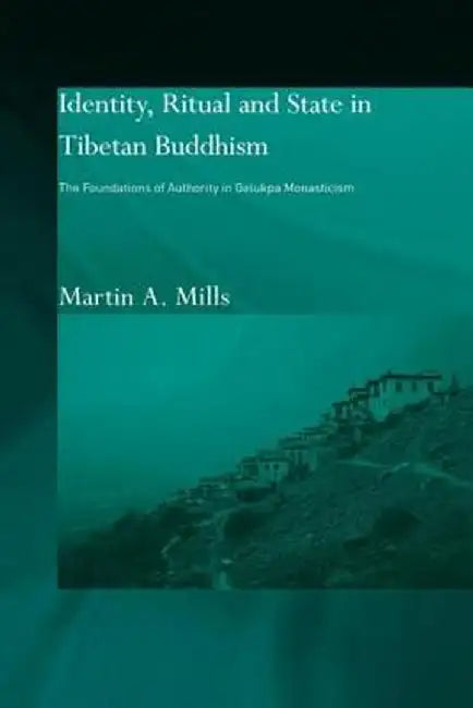 Identity, Ritual and State in Tibetan Buddhism: The Foundations of Authority in Gelukpa Monasticism by Martin A. Mills