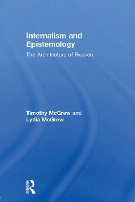 Internalism and Epistemology: The Architecture of Reason by Timothy McGrew