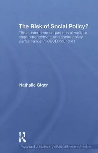 The Risk of Social Policy?: The electoral consequences of welfare state retrenchment and social policy performance in OECD countries by Nathalie Giger