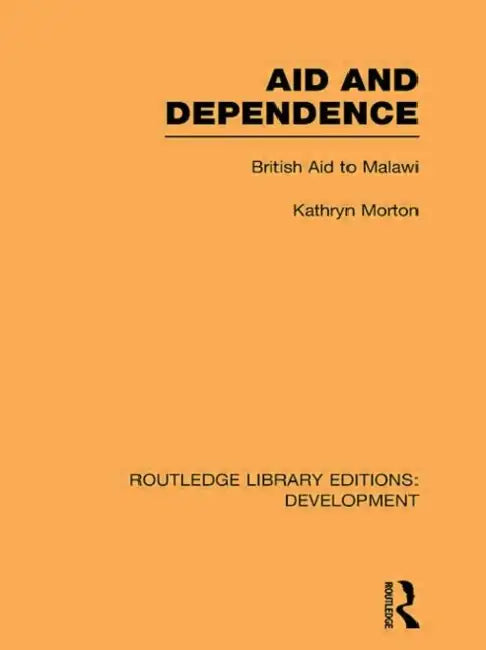 Aid and Dependence: British Aid to Malawi by Kathryn Morton