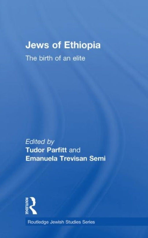 The Jews of Ethiopia: The Birth of an Elite by Tudor Parfitt