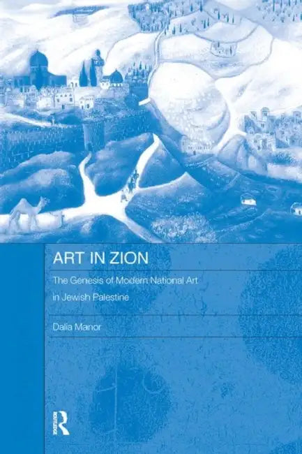 Art in Zion: The Genesis of Modern National Art in Jewish Palestine by Dalia Manor