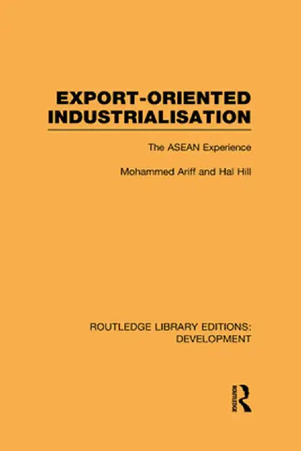 Export-Oriented Industrialisation: The ASEAN Experience by Mohammed Ariff