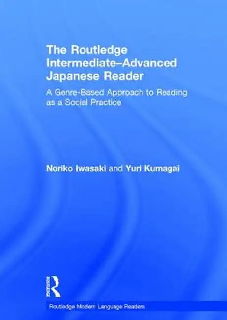 The Routledge Intermediate to Advanced Japanese Reader: A Genre-Based Approach to Reading as a Social Practice by Noriko Iwasaki