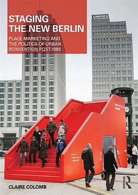 Staging the New Berlin: Place Marketing and the Politics of Urban Reinvention Post-1989 by Claire Colomb