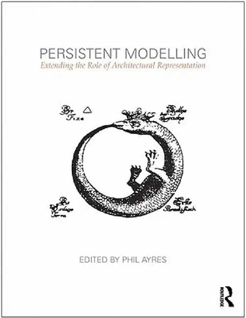 Persistent Modelling: Extending the Role of Architectural Representation by Phil Ayres