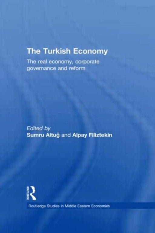 The Turkish Economy: The Real Economy, Corporate Governance and Reform by Sumru G. Altug