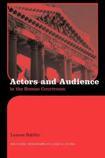 Actors and Audience in the Roman Courtroom by Leanne Bablitz