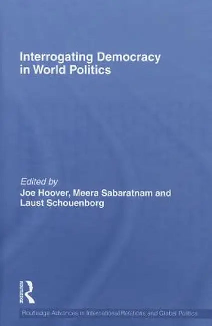 Interrogating Democracy In World Politics by Joe Hoover, Meera Sabaratnam, Laust Schouenborg
