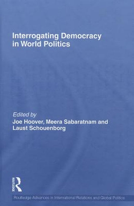 Interrogating Democracy In World Politics by Joe Hoover, Meera Sabaratnam, Laust Schouenborg