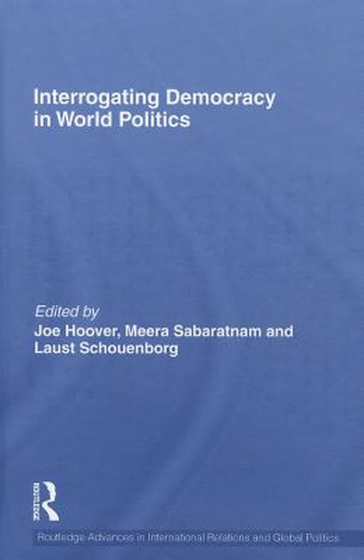 Interrogating Democracy In World Politics by Joe Hoover, Meera Sabaratnam, Laust Schouenborg