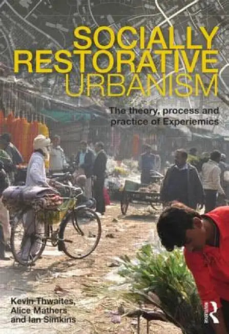 Socially Restorative Urbanism: The Theory, Process and Practice of Experiemics by Kevin Thwaites
