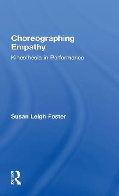 Choreographing Empathy: Kinesthesia in Performance by Susan Foster
