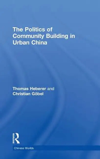 The Politics of Community Building in Urban China by Thomas Heberer