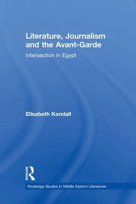Literature, Journalism and the Avant-Garde: Intersection in Egypt by Elisabeth Kendall