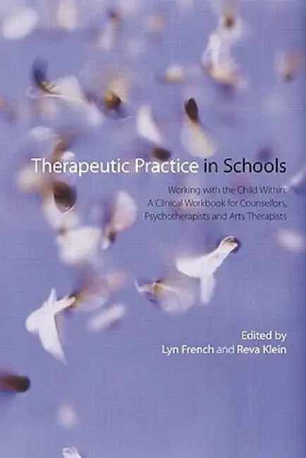 Therapeutic Practice in Schools: Working with the Child Within: A Clinical Workbook for Counsellors, Psychotherapists and Arts Therapists by Lyn French