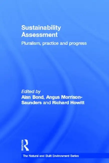 Sustainability Assessment: Pluralism, Practice and Progress by Alan Bond, Angus Morrison-Saunders, Richard Howitt