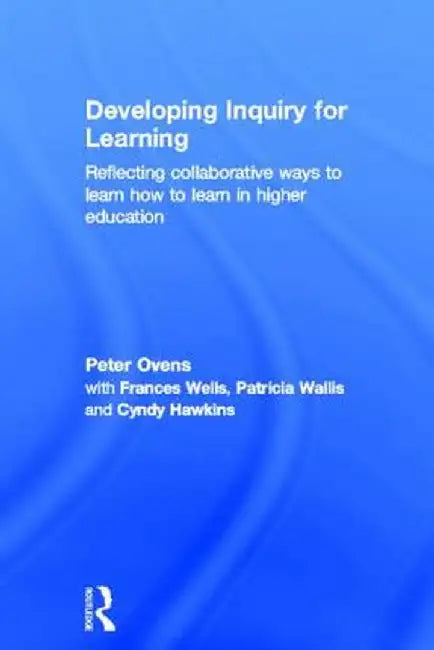 Developing Inquiry for Learning: Reflecting Collaborative Ways to Learn How to Learn in Higher Education by Peter Ovens