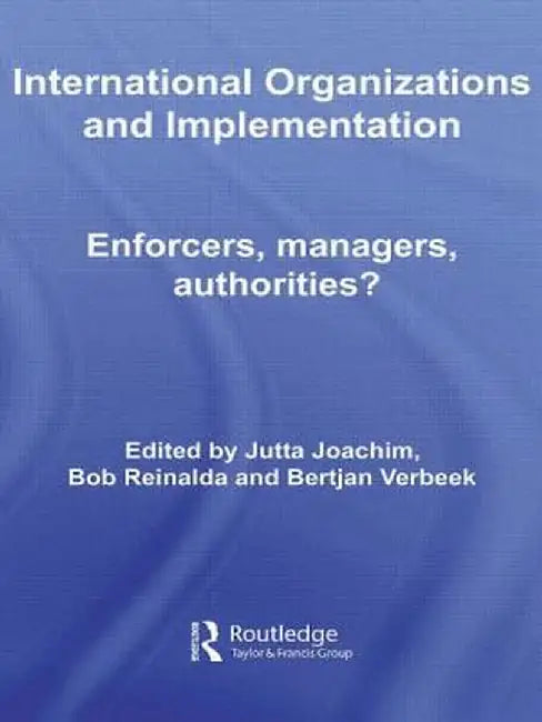 International Organizations and Implementation: Enforcers, Managers, Authorities? by Jutta Joachim