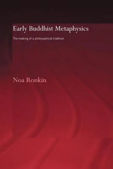 Early Buddhist Metaphysics: The Making of a Philosophical Tradition by Noa Ronkin