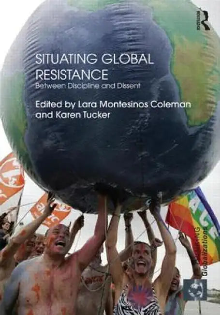 Situating Global Resistance: Between Discipline and Dissent by Lara Montesinos Coleman