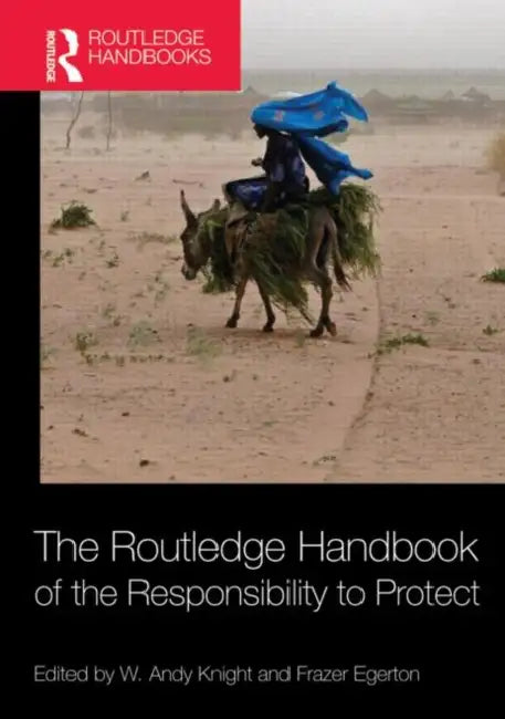 The Routledge Handbook of the Responsibility to Protect by W. Andy Knight, Frazer Egerton