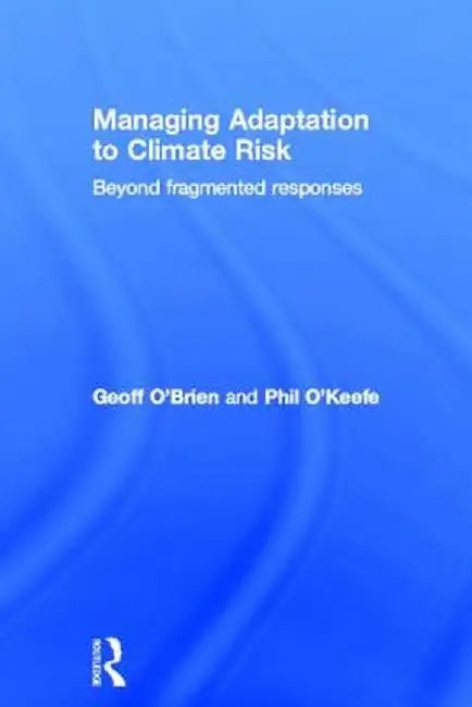 Managing Adaptation to Climate Risk: Beyond Fragmented Responses by Geoff O'Brien