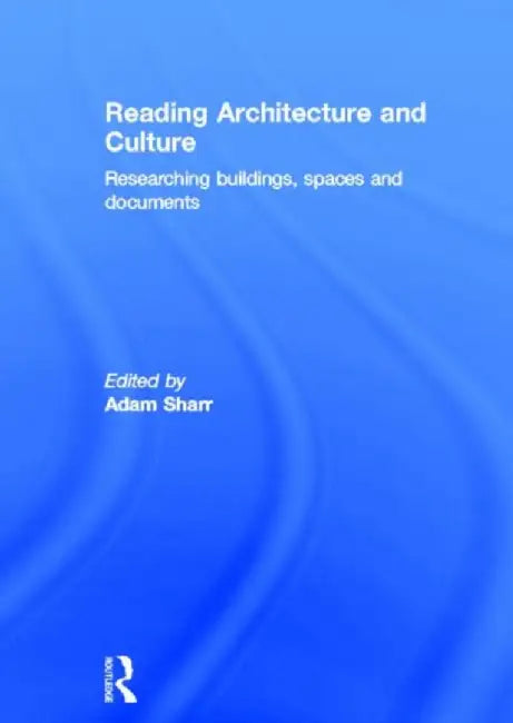 Reading Architecture and Culture: Researching Buildings, Spaces and Documents by Adam Sharr