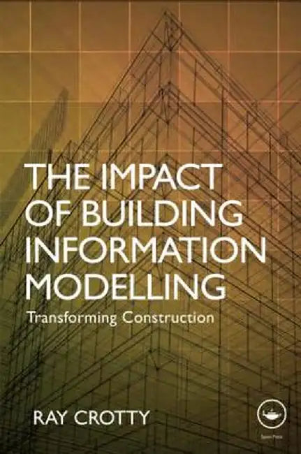 The Impact of Building Information Modelling: Transforming Construction by Ray Crotty