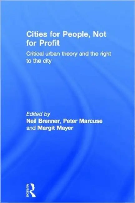 Cities for People, Not for Profit: Critical Urban Theory and the Right to the City by Neil Brenner, Peter Marcuse, Margit Mayer
