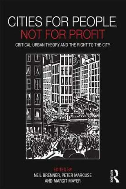 Cities for People, Not for Profit: Critical Urban Theory and the Right to the City by Neil Brenner
