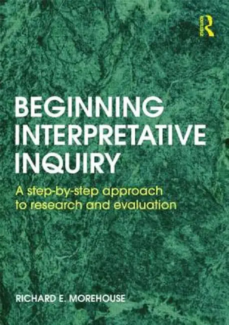 Beginning Interpretative Inquiry: A Step-By-Step Approach to Research and Evaluation by Richard Morehouse