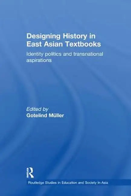 Designing History in East Asian Textbooks: Identity Politics and Transnational Aspirations by Gotelind Mueller
