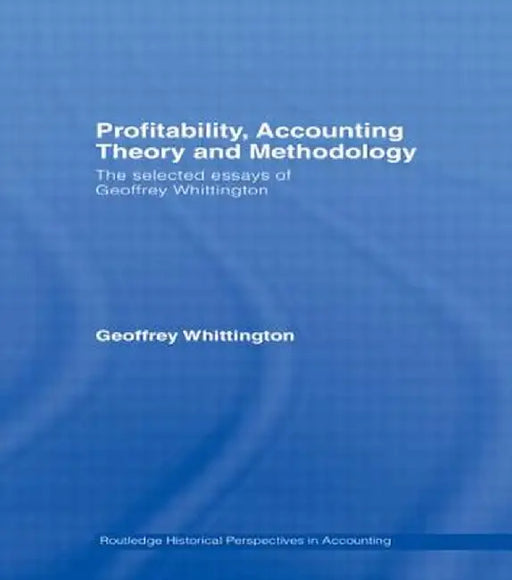 Profitability, Accounting Theory and Methodology: The Selected Essays of Geoffrey Whittington by Geoffrey Whittington