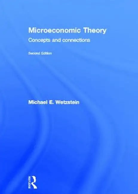 Microeconomic Theory: Concepts and Connections by Michael Wetzstein